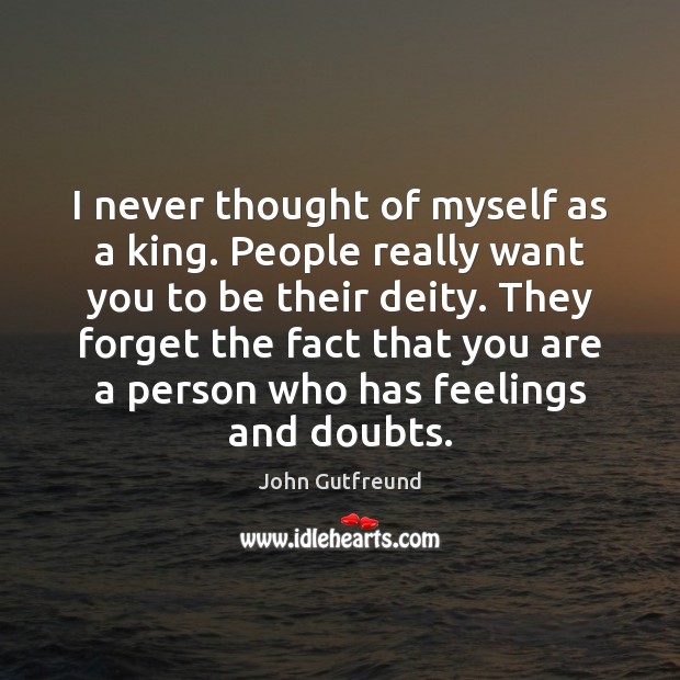 I never thought of myself as a king. People really want you Image