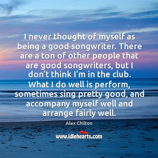 I never thought of myself as being a good songwriter. There are a ton of other people Alex Chilton Picture Quote