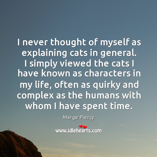 I never thought of myself as explaining cats in general. I simply Marge Piercy Picture Quote