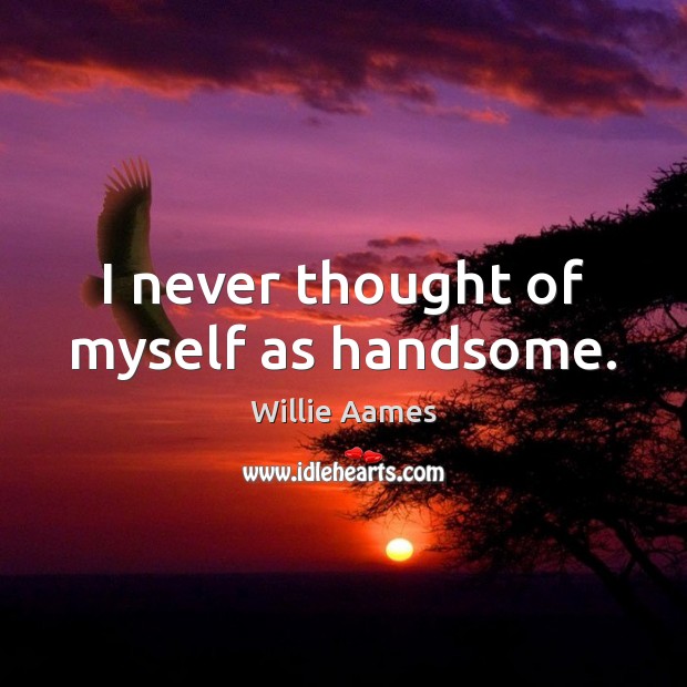 I never thought of myself as handsome. Willie Aames Picture Quote