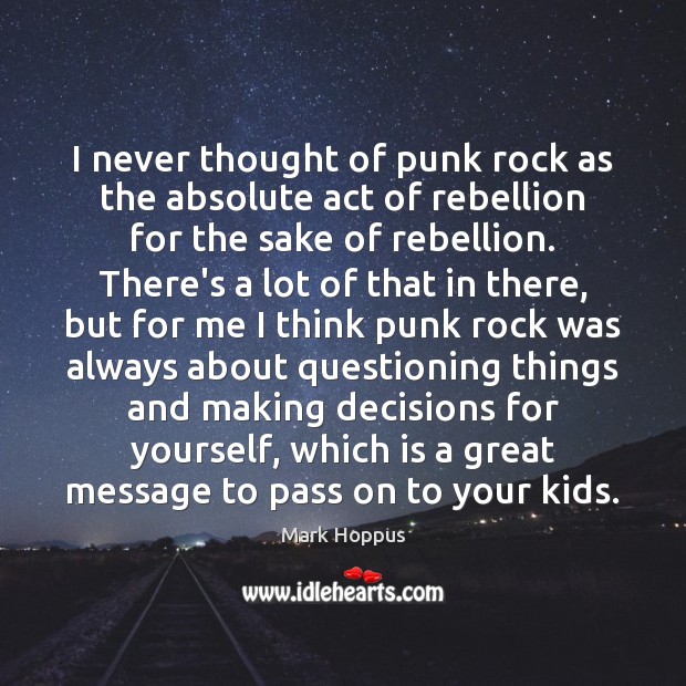 I never thought of punk rock as the absolute act of rebellion Mark Hoppus Picture Quote