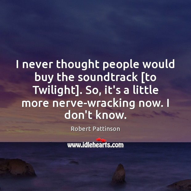 I never thought people would buy the soundtrack [to Twilight]. So, it’s Robert Pattinson Picture Quote