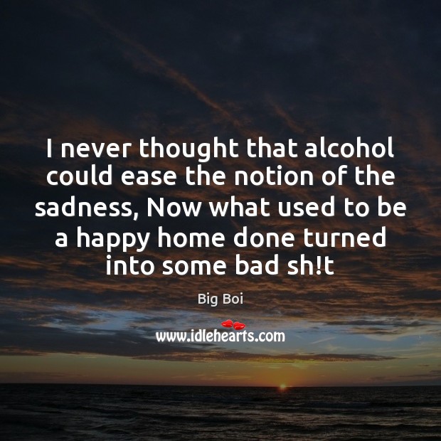 I never thought that alcohol could ease the notion of the sadness, Big Boi Picture Quote
