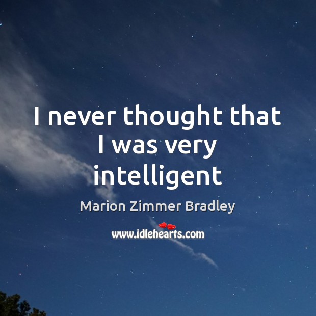 I never thought that I was very intelligent Marion Zimmer Bradley Picture Quote