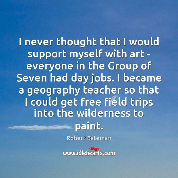 I never thought that I would support myself with art – everyone Robert Bateman Picture Quote