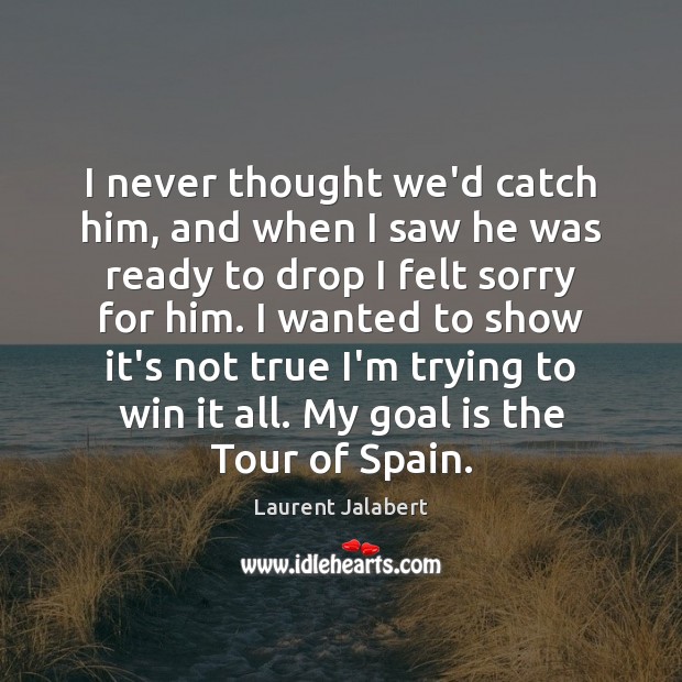 I never thought we’d catch him, and when I saw he was Laurent Jalabert Picture Quote