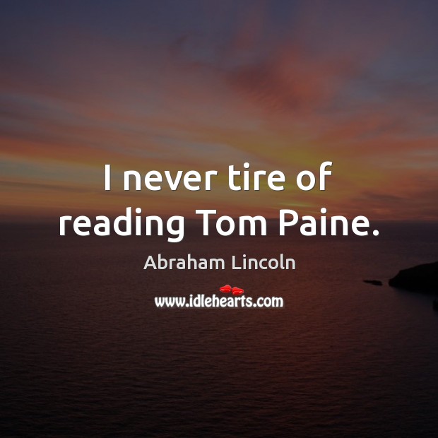 I never tire of reading Tom Paine. Abraham Lincoln Picture Quote