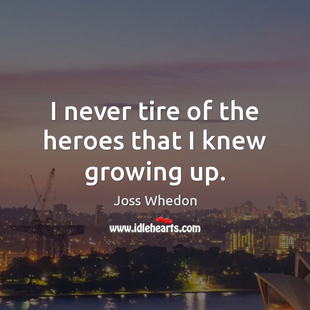 I never tire of the heroes that I knew growing up. Joss Whedon Picture Quote