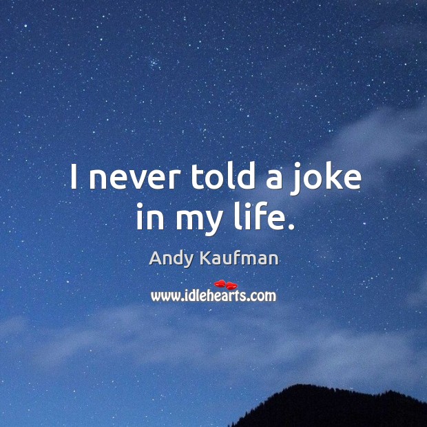 I never told a joke in my life. Andy Kaufman Picture Quote