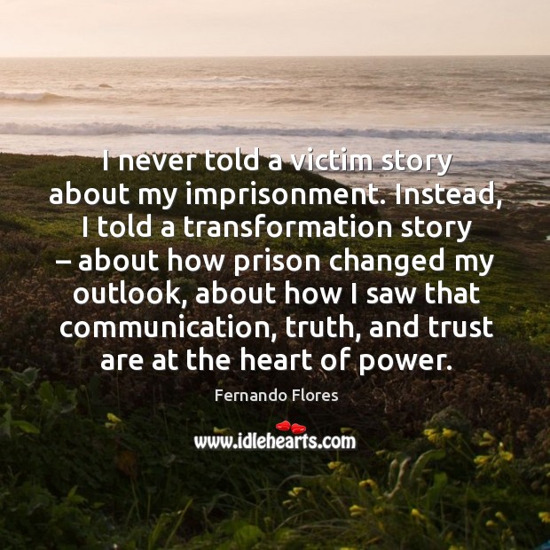 I never told a victim story about my imprisonment. Instead, I told a transformation story Fernando Flores Picture Quote