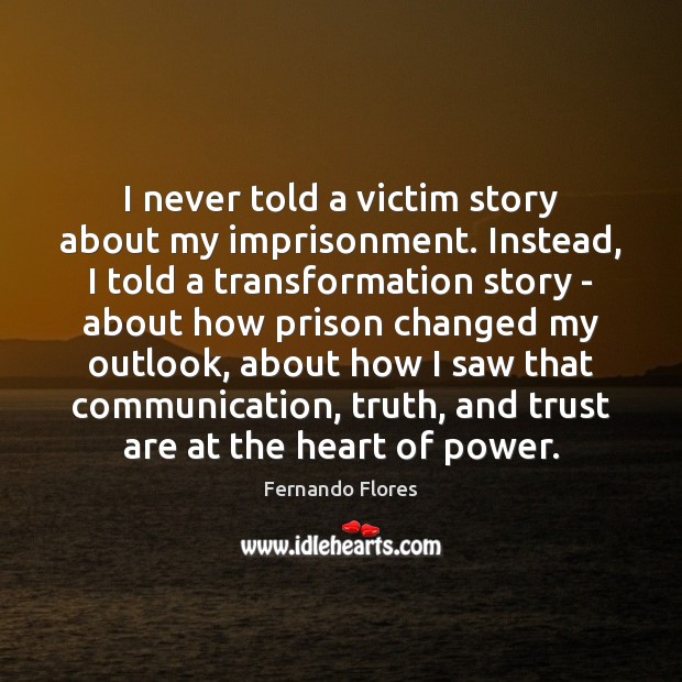 I never told a victim story about my imprisonment. Instead, I told Fernando Flores Picture Quote