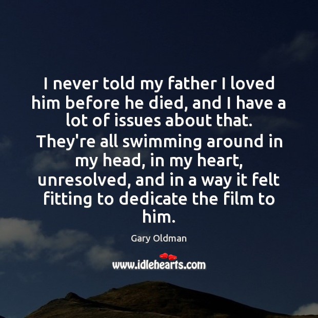 I never told my father I loved him before he died, and Gary Oldman Picture Quote