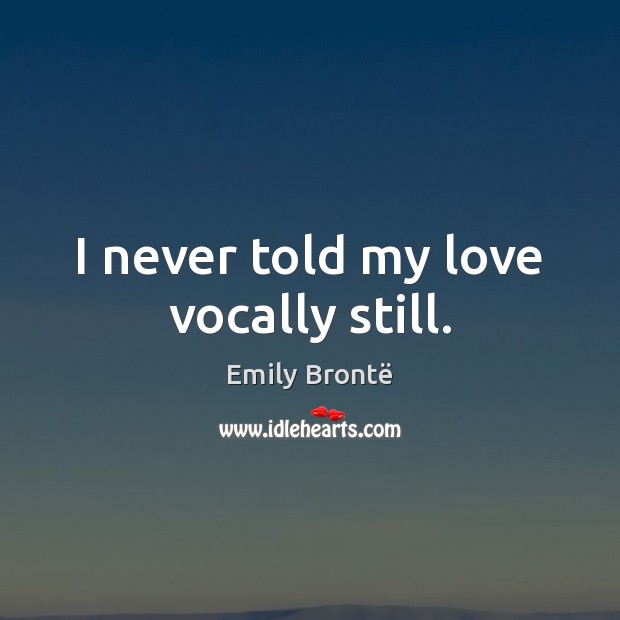I never told my love vocally still. Emily Brontë Picture Quote