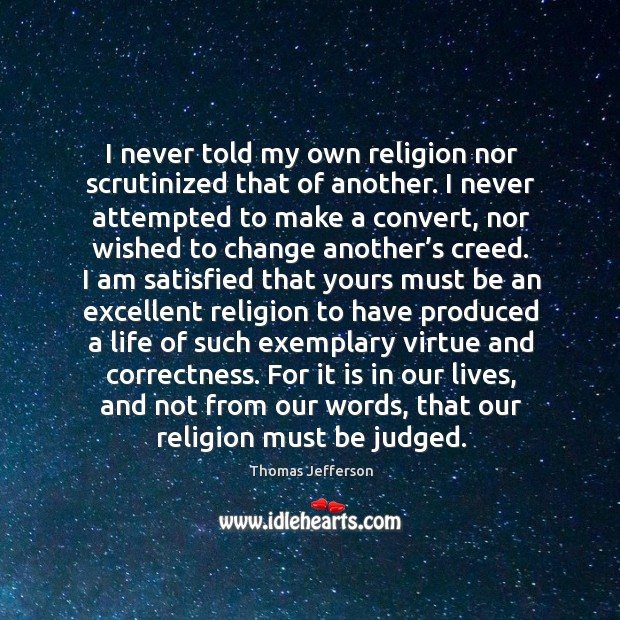 I never told my own religion nor scrutinized that of another. Thomas Jefferson Picture Quote