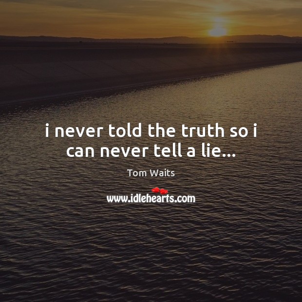 I never told the truth so i can never tell a lie… Tom Waits Picture Quote