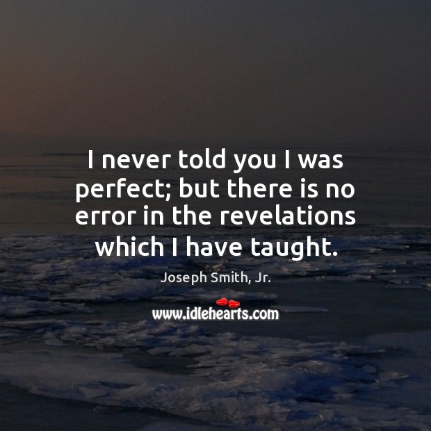 I never told you I was perfect; but there is no error Joseph Smith, Jr. Picture Quote