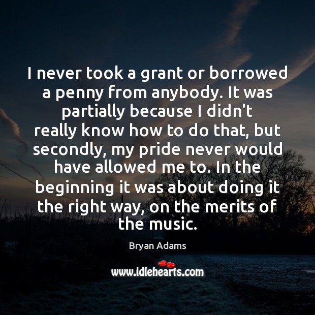 I never took a grant or borrowed a penny from anybody. It Bryan Adams Picture Quote