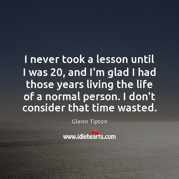 I never took a lesson until I was 20, and I’m glad I Image