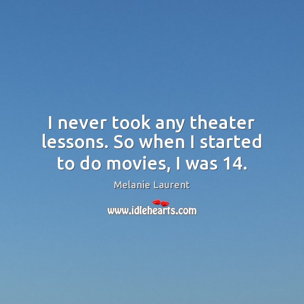 I never took any theater lessons. So when I started to do movies, I was 14. Melanie Laurent Picture Quote