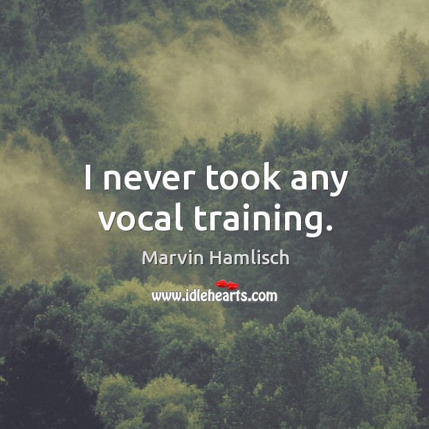 I never took any vocal training. Marvin Hamlisch Picture Quote