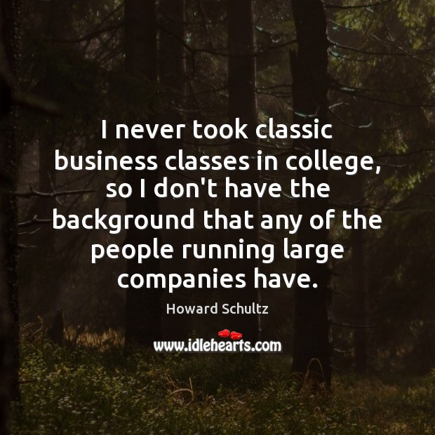 I never took classic business classes in college, so I don’t have Howard Schultz Picture Quote