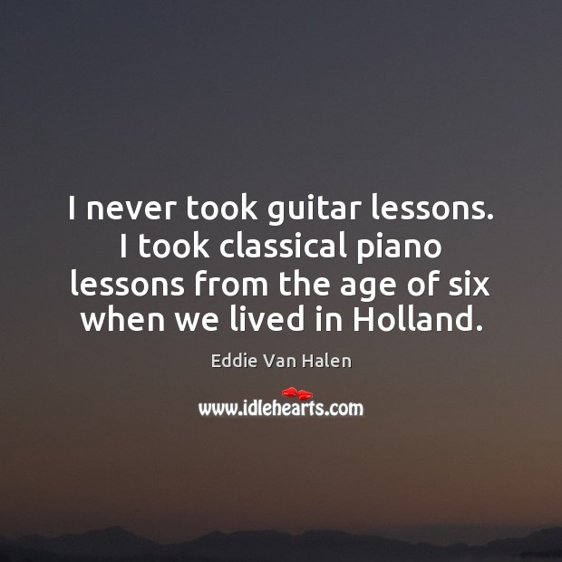 I never took guitar lessons. I took classical piano lessons from the Image