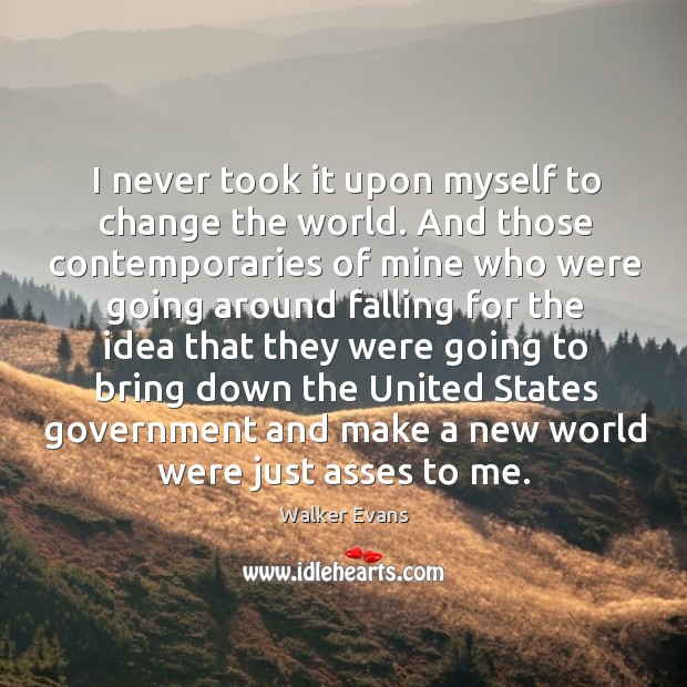 I never took it upon myself to change the world. And those Walker Evans Picture Quote