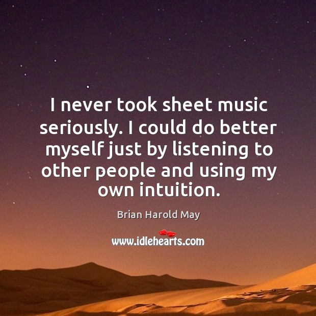I never took sheet music seriously. I could do better myself just by listening to other people and using my own intuition. Image