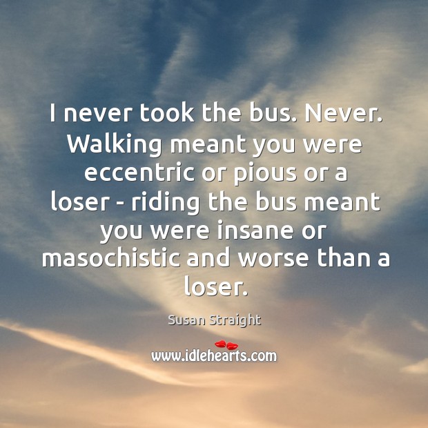 I never took the bus. Never. Walking meant you were eccentric or Image