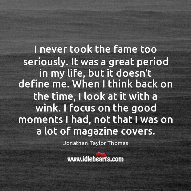 I never took the fame too seriously. It was a great period Jonathan Taylor Thomas Picture Quote
