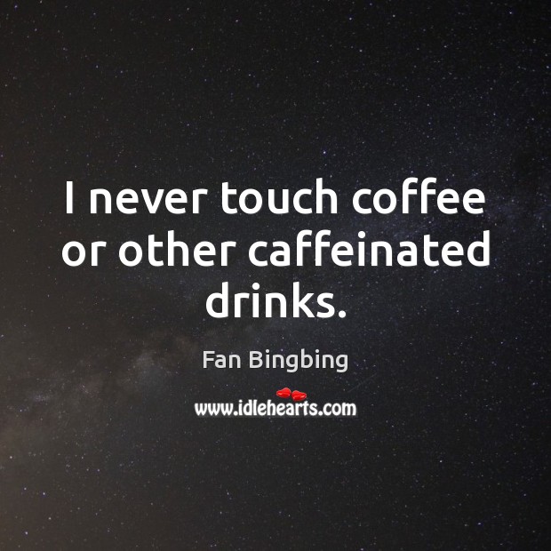 I never touch coffee or other caffeinated drinks. Fan Bingbing Picture Quote