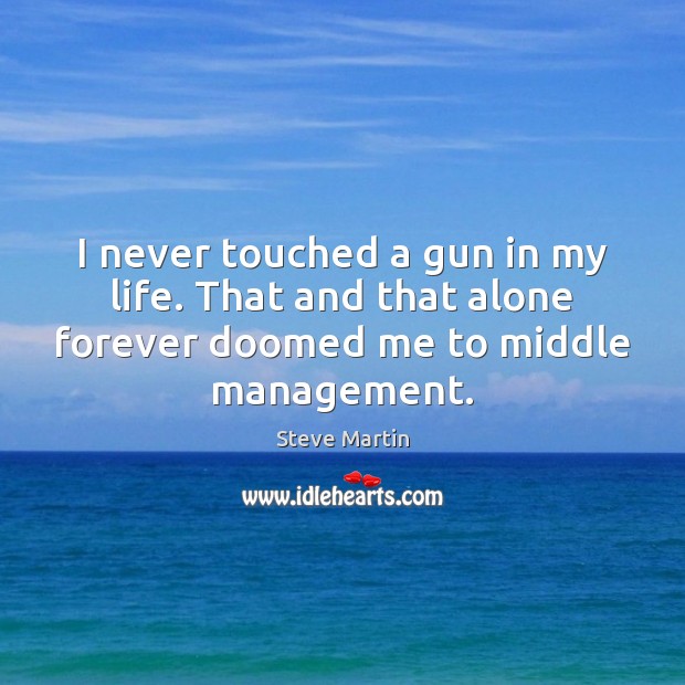 I never touched a gun in my life. That and that alone Steve Martin Picture Quote