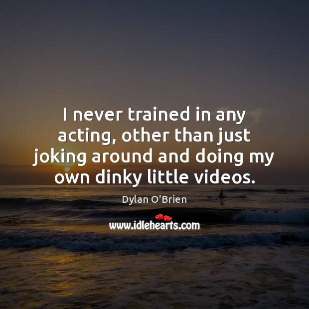 I never trained in any acting, other than just joking around and Dylan O’Brien Picture Quote