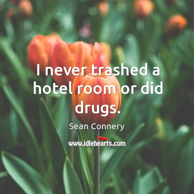 I never trashed a hotel room or did drugs. Sean Connery Picture Quote