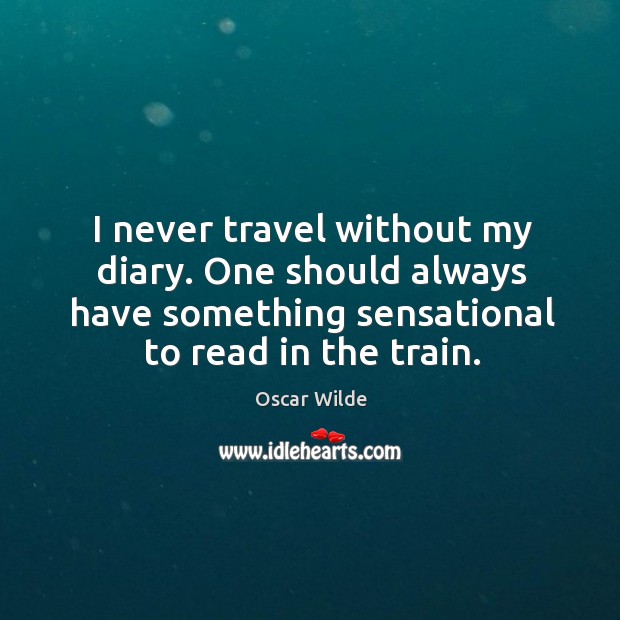 I never travel without my diary. One should always have something sensational to read in the train. Oscar Wilde Picture Quote