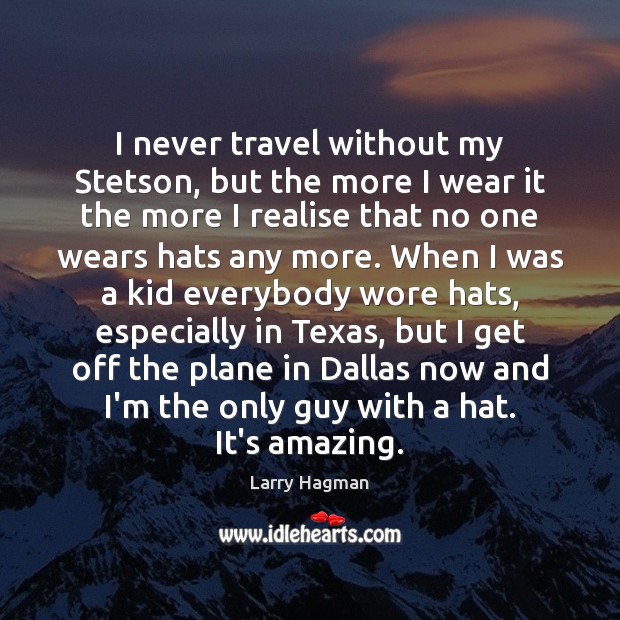I never travel without my Stetson, but the more I wear it Larry Hagman Picture Quote