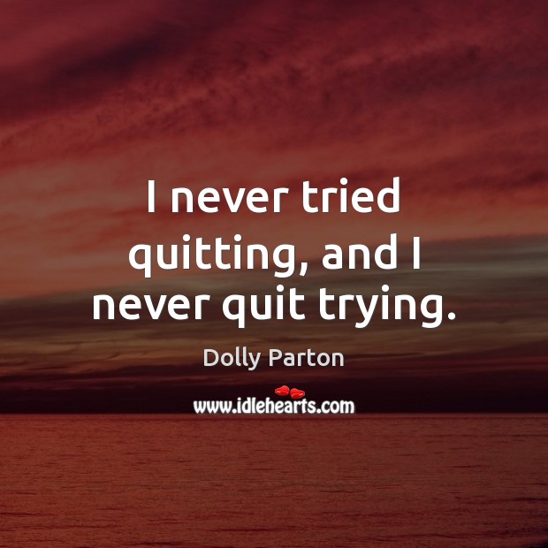 I never tried quitting, and I never quit trying. Dolly Parton Picture Quote
