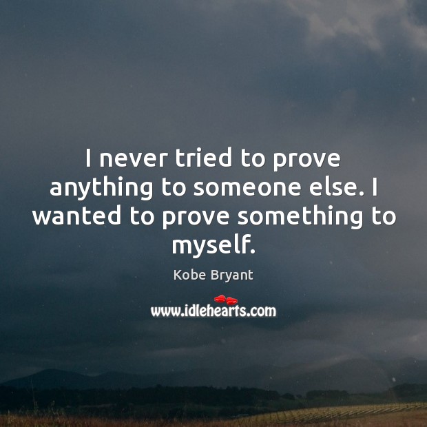 I never tried to prove anything to someone else. I wanted to prove something to myself. Kobe Bryant Picture Quote