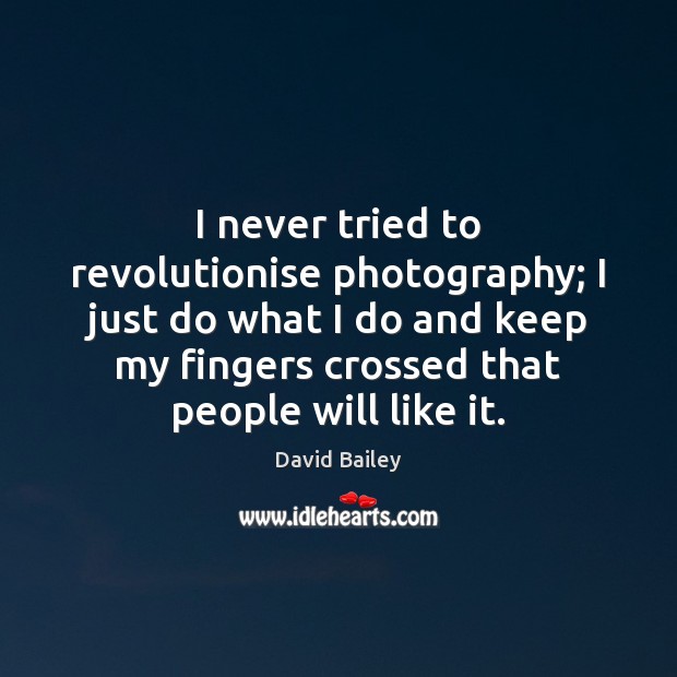 I never tried to revolutionise photography; I just do what I do David Bailey Picture Quote