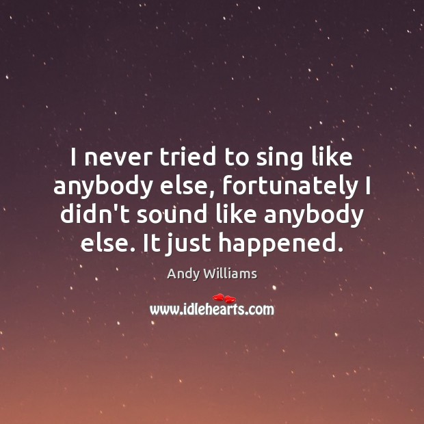 I never tried to sing like anybody else, fortunately I didn’t sound Image