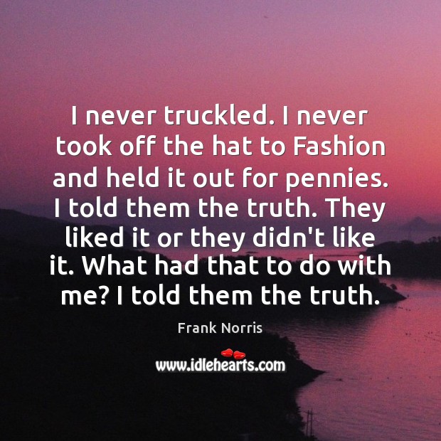 I never truckled. I never took off the hat to Fashion and Image