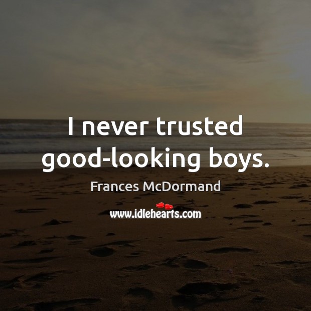 I never trusted good-looking boys. Frances McDormand Picture Quote