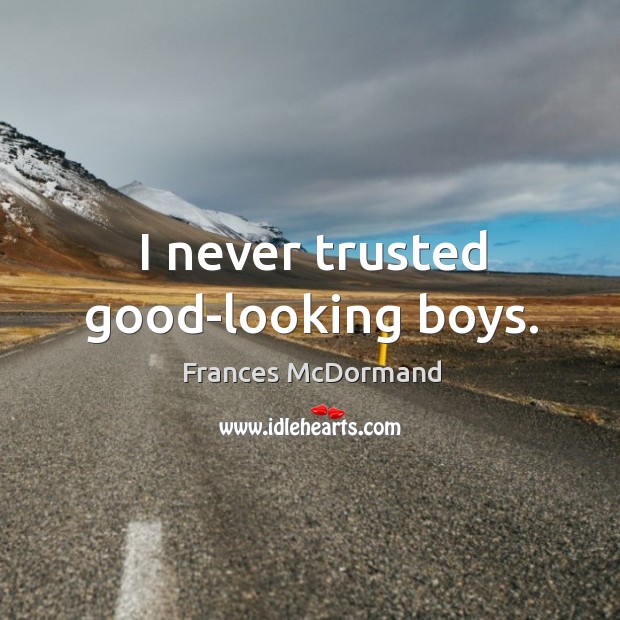 I never trusted good-looking boys. Frances McDormand Picture Quote