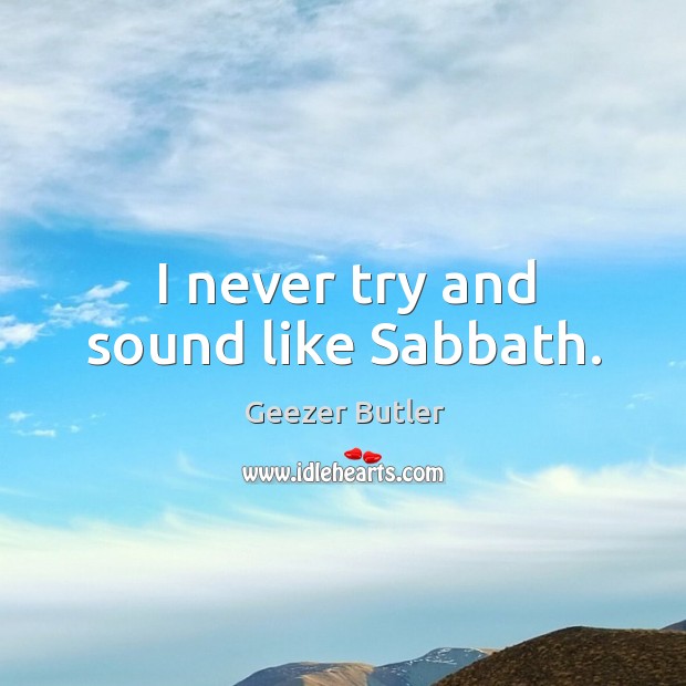 I never try and sound like sabbath. Geezer Butler Picture Quote
