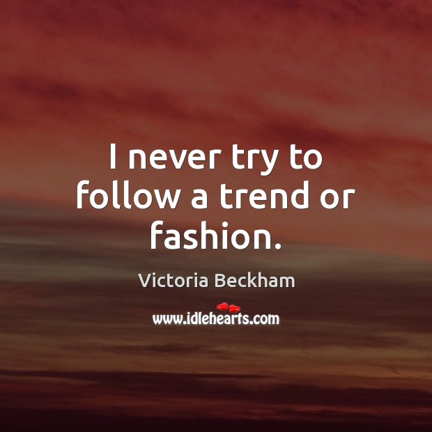 I never try to follow a trend or fashion. Victoria Beckham Picture Quote