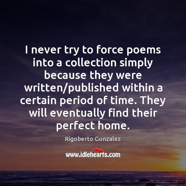 I never try to force poems into a collection simply because they Rigoberto Gonzalez Picture Quote