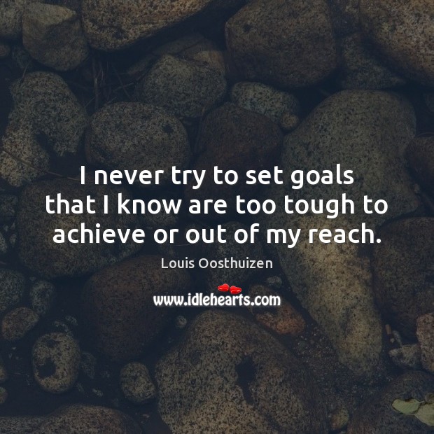 I never try to set goals that I know are too tough to achieve or out of my reach. Louis Oosthuizen Picture Quote