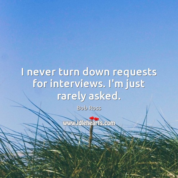 I never turn down requests for interviews. I’m just rarely asked. Image