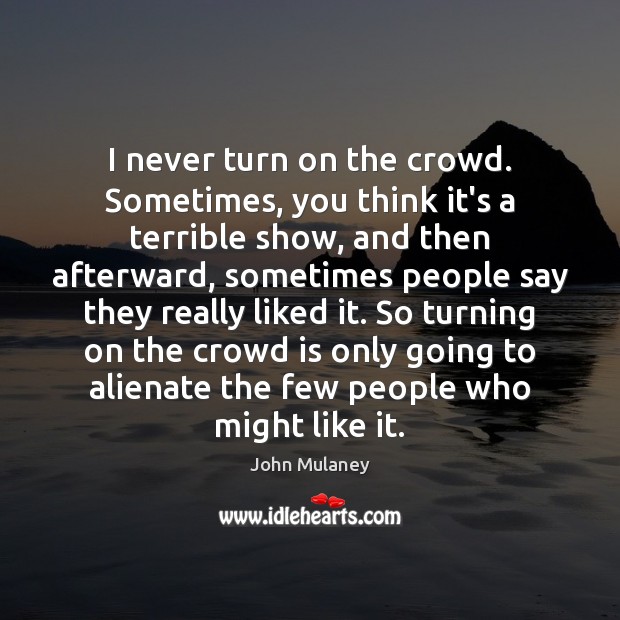 I never turn on the crowd. Sometimes, you think it’s a terrible John Mulaney Picture Quote