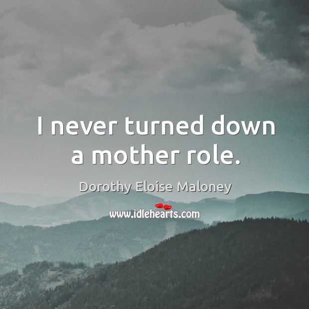 I never turned down a mother role. Dorothy Eloise Maloney Picture Quote